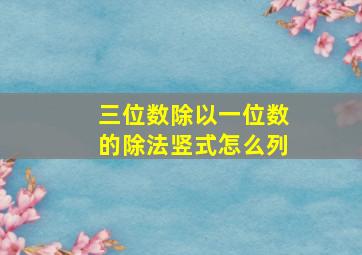 三位数除以一位数的除法竖式怎么列