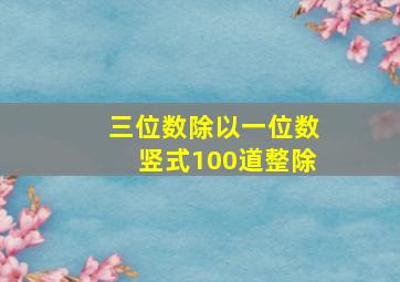 三位数除以一位数竖式100道整除