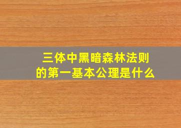 三体中黑暗森林法则的第一基本公理是什么