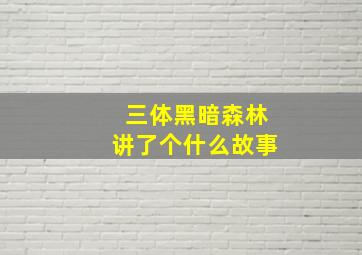 三体黑暗森林讲了个什么故事