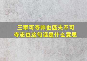 三军可夺帅也匹夫不可夺志也这句话是什么意思