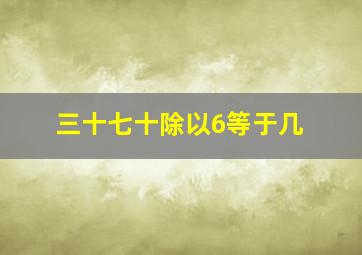 三十七十除以6等于几