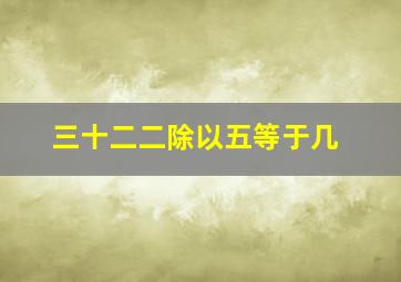 三十二二除以五等于几