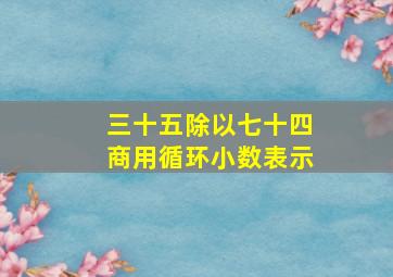 三十五除以七十四商用循环小数表示