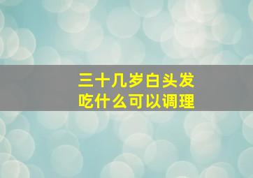 三十几岁白头发吃什么可以调理