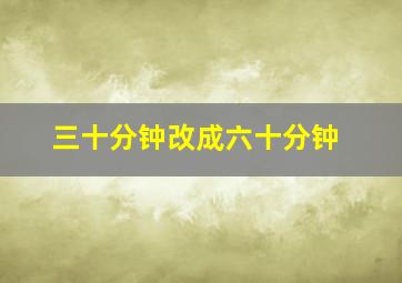 三十分钟改成六十分钟