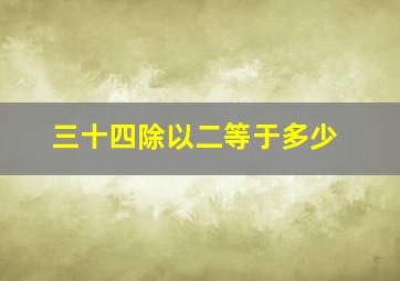 三十四除以二等于多少