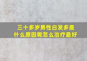 三十多岁男性白发多是什么原因呢怎么治疗最好