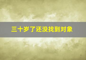 三十岁了还没找到对象