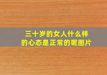 三十岁的女人什么样的心态是正常的呢图片