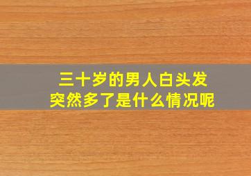 三十岁的男人白头发突然多了是什么情况呢