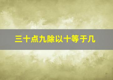 三十点九除以十等于几