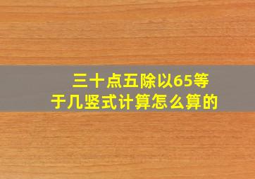 三十点五除以65等于几竖式计算怎么算的