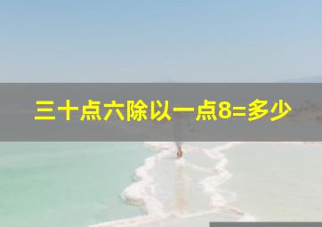 三十点六除以一点8=多少