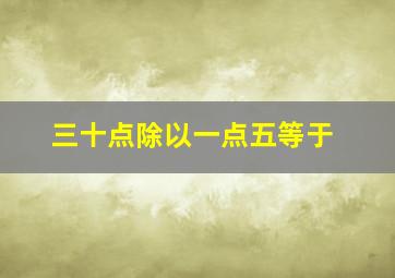 三十点除以一点五等于