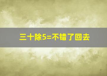 三十除5=不错了回去