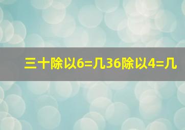 三十除以6=几36除以4=几