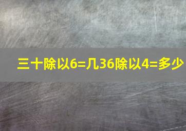 三十除以6=几36除以4=多少