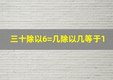 三十除以6=几除以几等于1