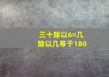 三十除以6=几除以几等于180