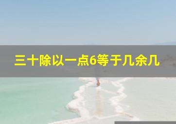 三十除以一点6等于几余几