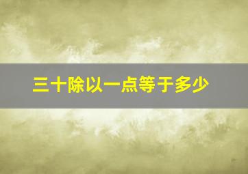 三十除以一点等于多少