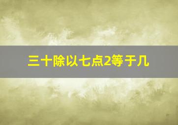 三十除以七点2等于几