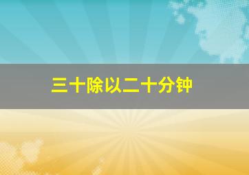 三十除以二十分钟