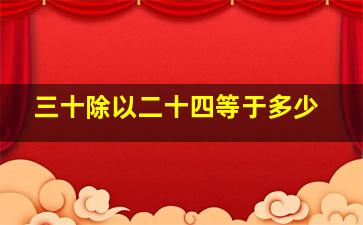 三十除以二十四等于多少