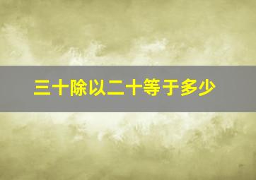 三十除以二十等于多少