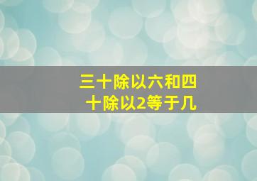 三十除以六和四十除以2等于几