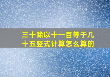 三十除以十一百等于几十五竖式计算怎么算的