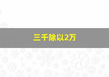 三千除以2万