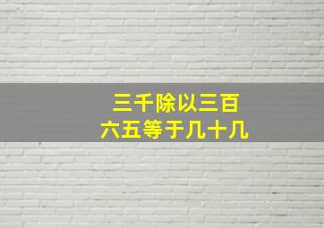 三千除以三百六五等于几十几