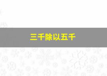 三千除以五千