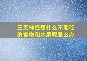 三叉神经疼什么不能吃的食物和水果呢怎么办