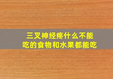 三叉神经疼什么不能吃的食物和水果都能吃