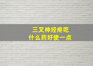 三叉神经疼吃什么药好使一点