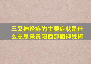 三叉神经疼的主要症状是什么意思来贵阳西部面神经棒