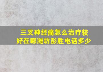 三叉神经痛怎么治疗较好在哪潍坊彭胜电话多少