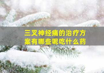 三叉神经痛的治疗方案有哪些呢吃什么药