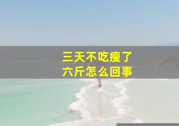 三天不吃瘦了六斤怎么回事