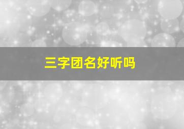 三字团名好听吗