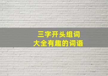 三字开头组词大全有趣的词语