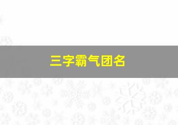 三字霸气团名