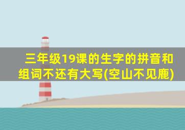 三年级19课的生字的拼音和组词不还有大写(空山不见鹿)