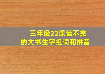 三年级22课读不完的大书生字组词和拼音