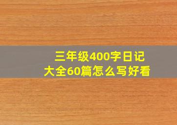 三年级400字日记大全60篇怎么写好看