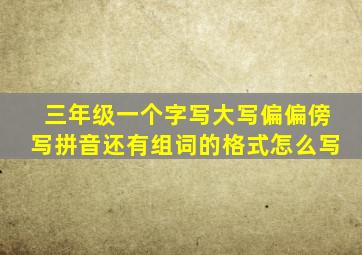 三年级一个字写大写偏偏傍写拼音还有组词的格式怎么写