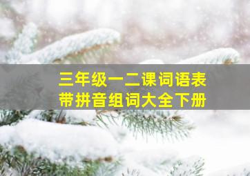 三年级一二课词语表带拼音组词大全下册